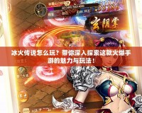 冰火傳說怎么玩？帶你深入探索這款火爆手游的魅力與玩法！