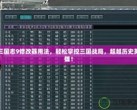 三國志9修改器用法，輕松掌控三國戰局，超越歷史英雄！