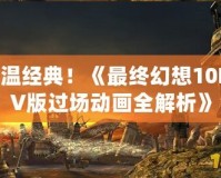 重溫經(jīng)典！《最終幻想10PSV版過場動畫全解析》