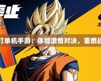 龍珠對打單機手游：體驗激情對決，重燃戰斗夢想