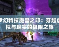 夢幻特技魔獸之印：穿越虛擬與現實的極限之旅