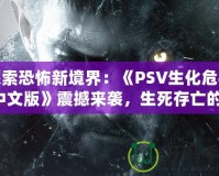 探索恐怖新境界：《PSV生化危機4中文版》震撼來襲，生死存亡的絕命挑戰