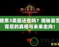 暗黑3美服還在嗎？揭秘暴雪背后的真相與未來走向！