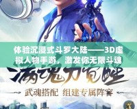 體驗沉浸式斗羅大陸——3D虛擬人物手游，激發你無限斗魂！