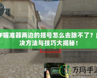 CF瞄準器兩邊的括號怎么去除不了？解決方法與技巧大揭秘！