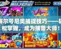 賽爾號尼奧捕捉技巧——輕松掌握，成為捕獸大師！