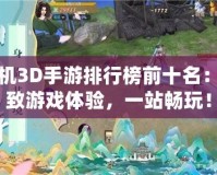 單機3D手游排行榜前十名：極致游戲體驗，一站暢玩！