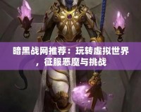 暗黑戰網推薦：玩轉虛擬世界，征服惡魔與挑戰
