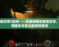 暗黑破壞神3視頻——探索神秘的暗黑世界，帶你領略無與倫比的游戲體驗