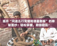 揭開“問道五行競猜規律最新版”的神秘面紗：輕松掌握，助你穩贏！