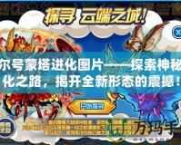 賽爾號蒙塔進化圖片——探索神秘進化之路，揭開全新形態的震撼！