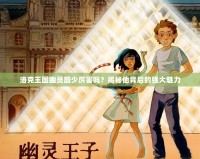 洛克王國幽靈酷少厲害嗎？揭秘他背后的強大魅力