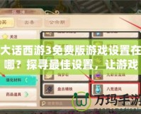 大話西游3免費版游戲設置在哪？探尋最佳設置，讓游戲更暢快！