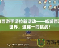夢幻西游手游拉新活動——暢游西游新世界，邀你一同挑戰！
