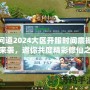 問道2024大區開服時間震撼來襲，邀你共度精彩修仙之旅！