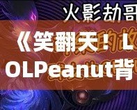 《笑翻天！LOLPeanut背后的美味秘密，帶你了解這款不可抗拒的小零食》