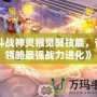 《斗戰神靈猴覺醒技能，帶你領略最強戰力進化》