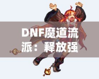 DNF魔道流派：釋放強力魔法，主宰戰場的巔峰之選