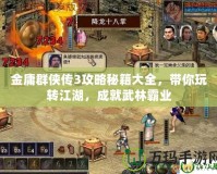 金庸群俠傳3攻略秘籍大全，帶你玩轉江湖，成就武林霸業