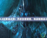 9.0兄弟會(huì)之劍：開啟全新冒險(xiǎn)，挑戰(zhàn)極限戰(zhàn)斗