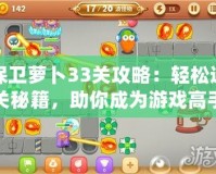 保衛(wèi)蘿卜33關(guān)攻略：輕松通關(guān)秘籍，助你成為游戲高手！