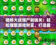 植物大戰僵尸刷錢關：輕松賺取游戲財富，打造最強防線