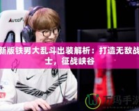 新版鐵男大亂斗出裝解析：打造無敵戰士，征戰峽谷