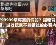 DNF99999草莓真的假的？揭秘背后的真相，游戲玩家不能錯過的必看內容！
