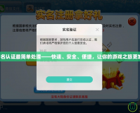 神武實名認證最簡單處理——快速、安全、便捷，讓你的游戲之旅更加暢快！