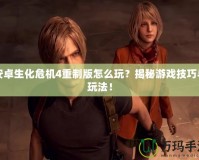 安卓生化危機4重制版怎么玩？揭秘游戲技巧與玩法！