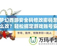 夢幻西游安全碼修改密碼怎么改？輕松搞定游戲賬號安全