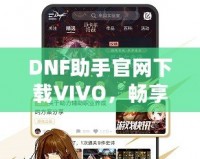 DNF助手官網下載VIVO，暢享專屬游戲體驗