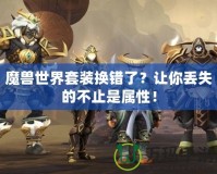 魔獸世界套裝換錯了？讓你丟失的不止是屬性！