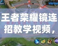 王者榮耀鏡連招教學(xué)視頻，掌握技巧，成為榮耀之巔的王者！