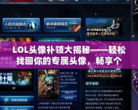 LOL頭像補領大揭秘——輕松找回你的專屬頭像，暢享個性化體驗！