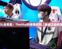 《LOL全明星：TheShy的傳奇時刻，巔峰之戰的背后》