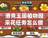 洛克王國植物園采花任務怎么做？詳盡攻略與技巧！