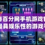 探秘百分網(wǎng)手機(jī)游戲官網(wǎng)：最具娛樂性的游戲平臺等你來玩