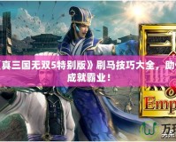PSP《真三國無雙5特別版》刷馬技巧大全，助你輕松成就霸業！