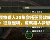 怪物獵人2G集會(huì)所任務(wù)攻略：征服怪物，成就獵人夢(mèng)想！