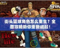 街頭籃球角色怎么重生？全面攻略助你重新崛起！