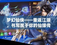 夢幻仙俠——重返江湖，書寫屬于你的仙緣傳奇