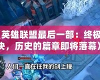 《英雄聯盟最后一部：終極對決，歷史的篇章即將落幕》