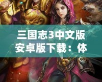三國志3中文版安卓版下載：體驗經典策略游戲的無盡魅力