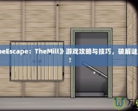 《CubeEscape：TheMill》游戲攻略與技巧，破解謎題之道！