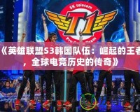 《英雄聯盟S3韓國隊伍：崛起的王者，全球電競歷史的傳奇》