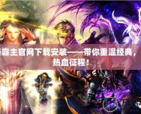 傳奇霸主官網下載安裝——帶你重溫經典，開啟熱血征程！