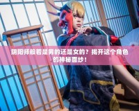 陰陽師般若是男的還是女的？揭開這個角色的神秘面紗！