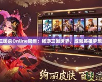 三國殺Online官網：暢游三國世界，成就英雄夢想！