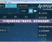 PSP模擬器安卓版下載金手指，暢享游戲無極限！